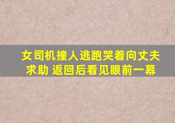 女司机撞人逃跑哭着向丈夫求助 返回后看见眼前一幕